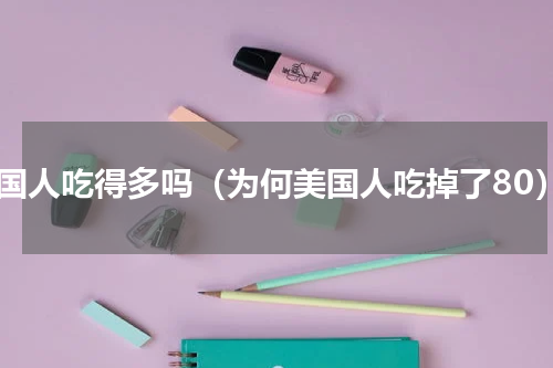 美国人吃得多吗（为何美国人吃掉了80）