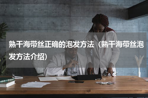 熟干海带丝正确的泡发方法（熟干海带丝泡发方法介绍）