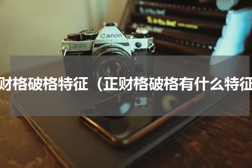 正财格破格特征（正财格破格有什么特征）