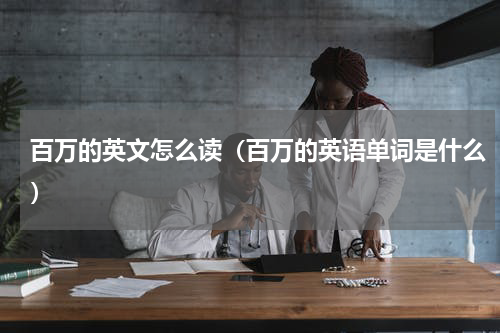 百万的英文怎么读（百万的英语单词是什么）