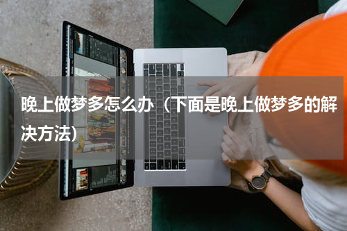 晚上做梦多怎么办（下面是晚上做梦多的解决方法）