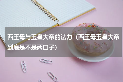西王母与玉皇大帝的法力（西王母玉皇大帝到底是不是两口子）