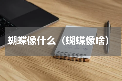 蝴蝶像什么（蝴蝶像啥）