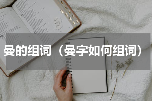 曼的组词（曼字如何组词）