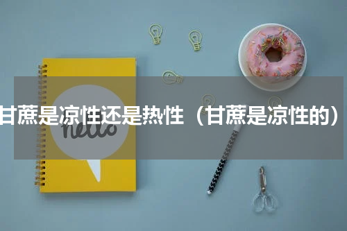 甘蔗是凉性还是热性（甘蔗是凉性的）