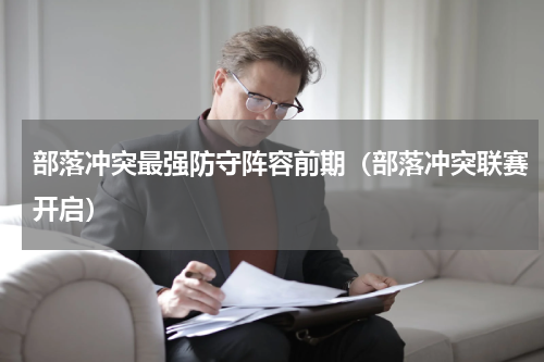 部落冲突最强防守阵容前期（部落冲突联赛开启）