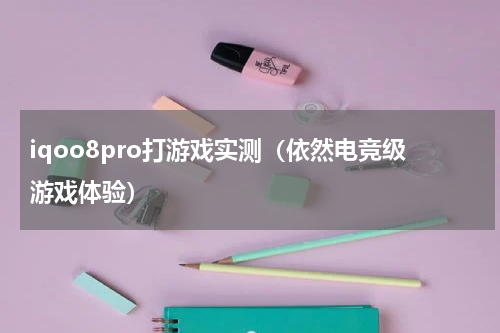 iqoo8pro打游戏实测（依然电竞级游戏体验）