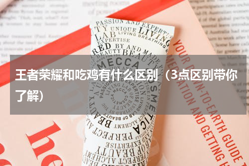 王者荣耀和吃鸡有什么区别（3点区别带你了解）
