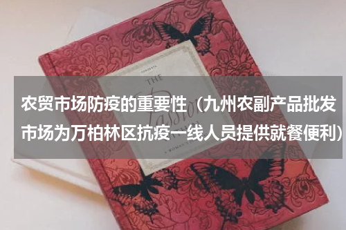 农贸市场防疫的重要性（九州农副产品批发市场为万柏林区抗疫一线人员提供就餐便利）