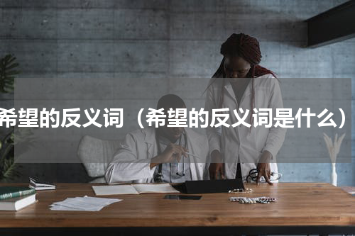 希望的反义词（希望的反义词是什么）