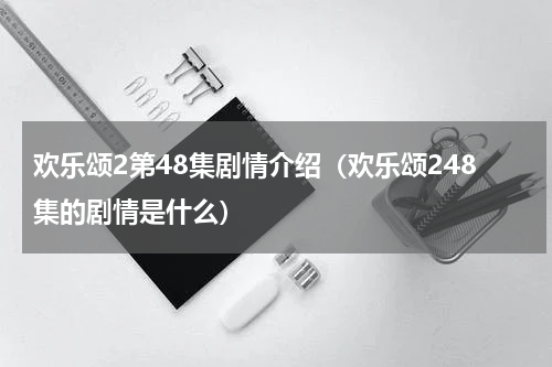 欢乐颂2第48集剧情介绍（欢乐颂248集的剧情是什么）