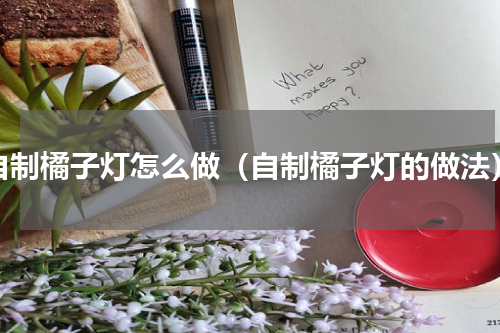自制橘子灯怎么做（自制橘子灯的做法）
