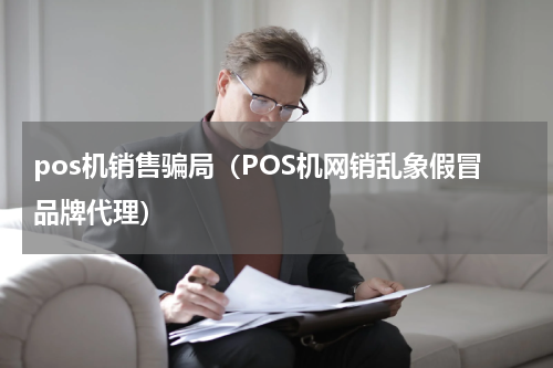 pos机销售骗局（POS机网销乱象假冒品牌代理）