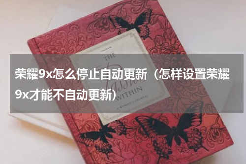 荣耀9x怎么停止自动更新（怎样设置荣耀9x才能不自动更新）