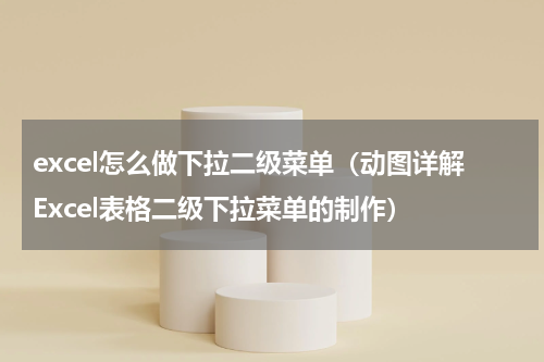 excel怎么做下拉二级菜单（动图详解Excel表格二级下拉菜单的制作）