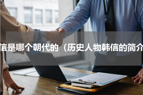 韩信是哪个朝代的（历史人物韩信的简介）