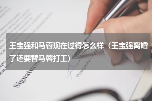 王宝强和马蓉现在过得怎么样（王宝强离婚了还要替马蓉打工）