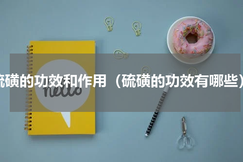 硫磺的功效和作用（硫磺的功效有哪些）