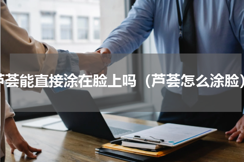 芦荟能直接涂在脸上吗（芦荟怎么涂脸）