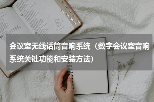 会议室无线话筒音响系统（数字会议室音响系统关键功能和安装方法）