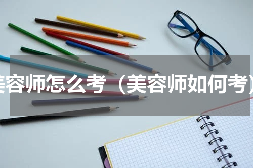 美容师怎么考（美容师如何考）
