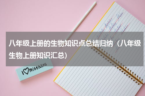 八年级上册的生物知识点总结归纳（八年级生物上册知识汇总）