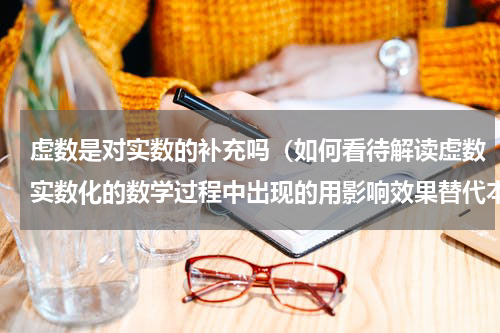 虚数是对实数的补充吗（如何看待解读虚数实数化的数学过程中出现的用影响效果替代本质）