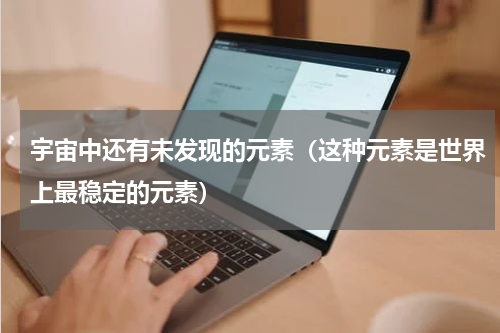 宇宙中还有未发现的元素（这种元素是世界上最稳定的元素）