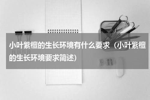 小叶紫檀的生长环境有什么要求（小叶紫檀的生长环境要求简述）