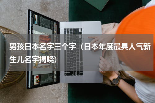 男孩日本名字三个字（日本年度最具人气新生儿名字揭晓）