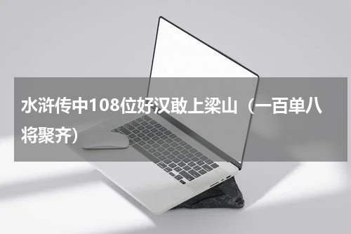 水浒传中108位好汉敢上梁山（一百单八将聚齐）