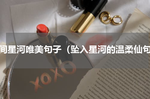 人间星河唯美句子（坠入星河的温柔仙句）
