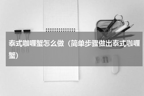 泰式咖喱蟹怎么做（简单步骤做出泰式咖喱蟹）