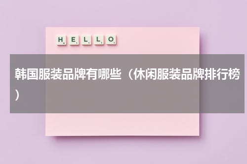 韩国服装品牌有哪些（休闲服装品牌排行榜）