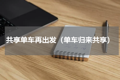 共享单车再出发（单车归来共享）