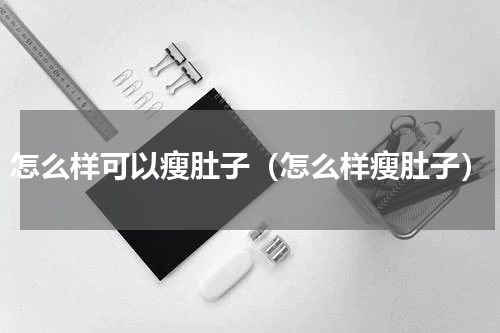怎么样可以瘦肚子（怎么样瘦肚子）