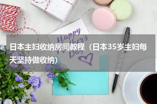 日本主妇收纳房间教程（日本35岁主妇每天坚持做收纳）