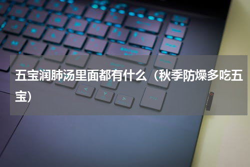 五宝润肺汤里面都有什么（秋季防燥多吃五宝）