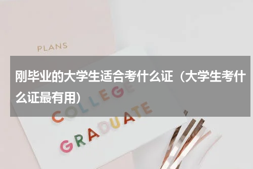 刚毕业的大学生适合考什么证（大学生考什么证最有用）