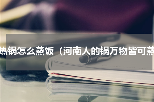 电热锅怎么蒸饭（河南人的锅万物皆可蒸）