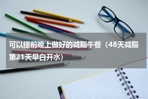 可以提前晚上做好的减脂午餐（48天减脂第21天早白开水）