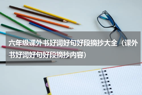 六年级课外书好词好句好段摘抄大全（课外书好词好句好段摘抄内容）