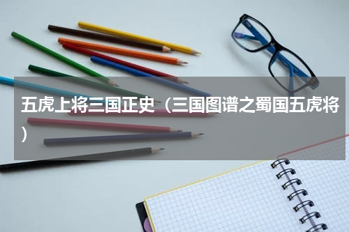 五虎上将三国正史（三国图谱之蜀国五虎将）