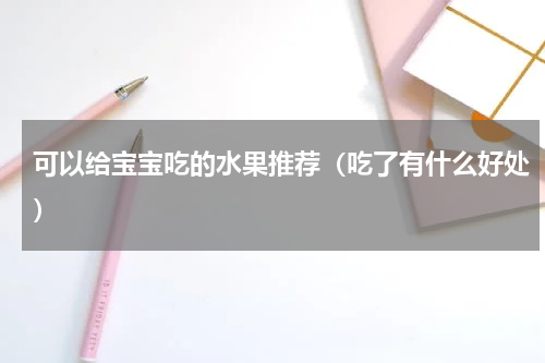 可以给宝宝吃的水果推荐（吃了有什么好处）
