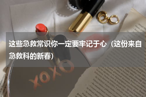 这些急救常识你一定要牢记于心（这份来自急救科的新春）