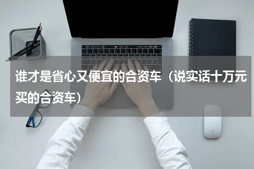 谁才是省心又便宜的合资车（说实话十万元买的合资车）