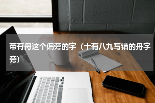 带有舟这个偏旁的字（十有八九写错的舟字旁）