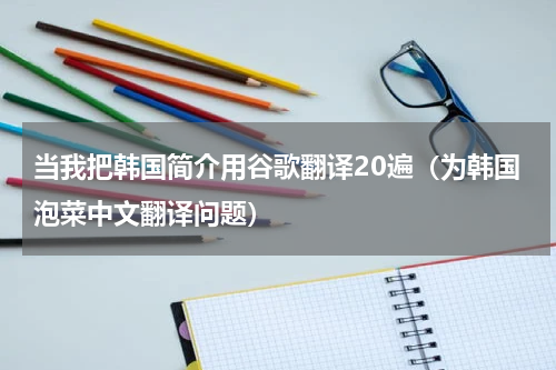 当我把韩国简介用谷歌翻译20遍（为韩国泡菜中文翻译问题）