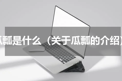 瓜瓢是什么（关于瓜瓢的介绍）