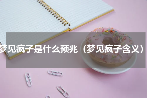 梦见疯子是什么预兆（梦见疯子含义）